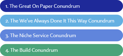 A list of four numbered conundrums: 1. The Great On Paper Conundrum, 2. The We've Always Done It This Way Conundrum, 3. The Niche Service Conundrum, 4. The Build Conundrum.